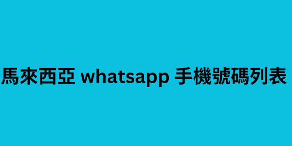 馬來西亞 whatsapp 手機號碼列表